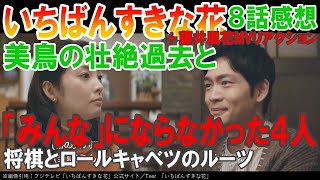 ドラマ感想【いちばんすきな花】８話／美鳥の壮絶過去と「みんな」にならなかった４人／将棋とロールキャベツのルーツ／＋藤井風「花」MVリアクション／多部未華子／松下洸平／今田美桜／神尾楓珠／田中麗奈