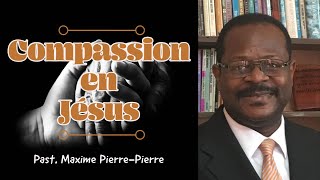 Compassion en Jésus - Parole de Dieu - Pasteur Maxime PIERRE-PIERRE - Le Message qui guérit