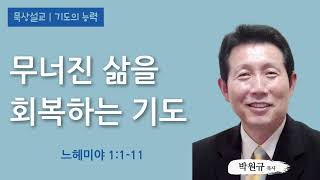 [박원규 목사의 묵상설교_기도의 능력] 무너진 삶을 회복하는 기도 | 느헤미야 1:1-11