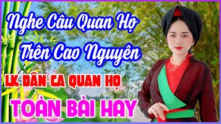 Nghe Câu Quan Họ Trên Cao Nguyên |LK Dân Ca Quan Họ Bắc Ninh Ngọt Lịm Tim - Kim Cúc Quan Họ Bắc Ninh