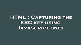 HTML : Capturing the ESC key using Javascript only