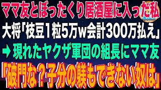 【スカッと】^^^ ママ友とぼったくり居酒屋に入ってしまった私。強面大将「枝豆1粒5万w会計300万払え」→現れたヤクザ軍団の組長にママ友「破門な？子分の躾もできない奴は」