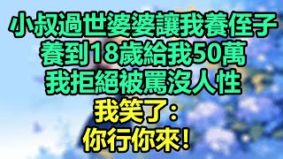 小叔子過世婆婆讓我養侄子，養到18歲給我50萬，我拒絕被罵沒人性，我笑了：你行你來！#為人處世#生活經驗#情感故事#晚年哲理#中老年心語#孝顺#儿女#讀書#養生#淺談人生#養老#真實故事#有聲書