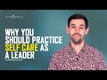 Why You Should Practice Self Care as a Leader