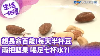 《生活一把罩》想長命百歲!每天半杯豆兩把堅果  喝足七杯水?!