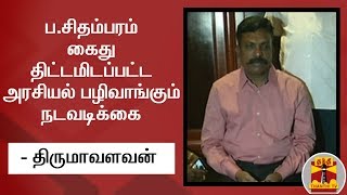 ப.சிதம்பரம் கைது திட்டமிடப்பட்ட அரசியல் பழிவாங்கும் நடவடிக்கை - திருமாவளவன்