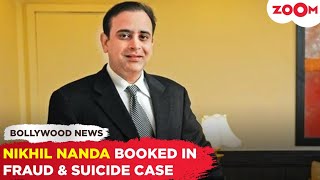 Nikhil Nanda booked in a SHOCKING fraud and abetment to SUICIDE case!