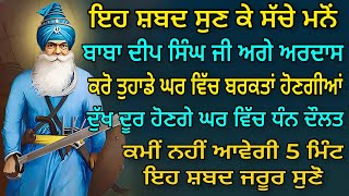 ਇਹ ਸ਼ਬਦ ਸੁਣ ਕੇ ਸੱਚੇ ਮਨੋਂ ਬਾਬਾ ਦੀਪ ਸਿੰਘ ਜੀ ਅਗੇ ਅਰਦਾਸ ਕਰੋ ਤੁਹਾਡੇ ਘਰ ਵਿੱਚ ਬਰਕਤਾਂ ਹੋਣਗੀਆਂ ਦੁੱਖ ਦੂਰ ਹੋਣਗੇ