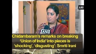 Chidambaram’s remarks on breaking ‘Union of India’ into pieces is ‘shocking’: Smriti Irani