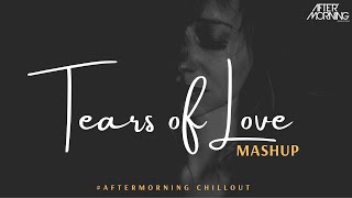 Tears of Love | Heartbreak Mashup | Aftermorning Chillout