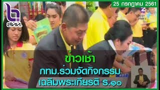 ข่าวเช้า  กทม.ร่วมจัดกิจกรรมเฉลิมพระเกียรติ ร.10 25/07/2018 05:07