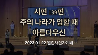 시편 139편 / 주의 나라가 임할 때 / 아름다우신 [23.01.22]