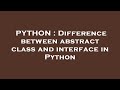 PYTHON : Difference between abstract class and interface in Python
