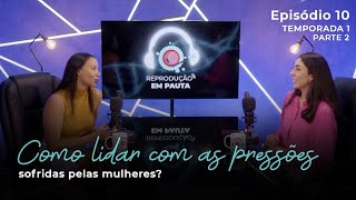 Especial Dia da Mulher: Como lidar com as pressões sofridas pelas mulheres? | REP.  ep 10 parte 2