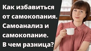 Самокопание - как избавиться? Самоанализ и самокопание. В чем разница?