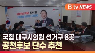 [B tv 대구뉴스]국힘 대구시의원 선거구 8곳 공천후보 단수 추천