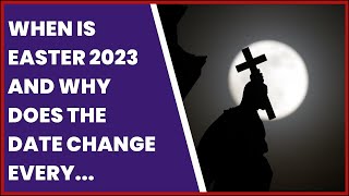WHEN IS EASTER 2023 AND WHY DOES THE DATE CHANGE EVERY YEAR?