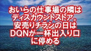 【スカッとする話】おいらの仕事場の隣はディスカウントストア。 安売りチラシの日はＤＱＮが一杯出入り口に停める