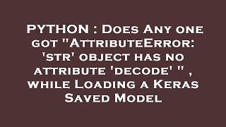 PYTHON : Does Any one got "AttributeError: 'str' object has no attribute 'decode' " , while Loading