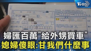 婦急匯100萬「給外甥買車」 媳婦傻眼喊:甘我們什麼事｜TVBS新聞 @TVBSNEWS02