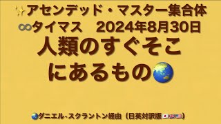 「人類のすぐそこにあるもの／What’s Right Around the Corner for Humanity」アセンデッドマスター集合体：∞タイマス（24年8月30日）ダニエルスクラントン経由