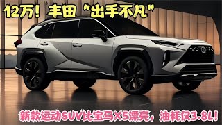 12万！丰田“出手不凡”！新款运动SUV比宝马X5漂亮，油耗仅3.8L