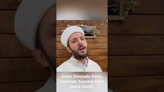 İnsan dünyada deniz üzerinde seyahat eden gemi gibidir