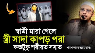 স্বামী মারা গেলে স্ত্রী সাদা কাপড় পরা কতটুকু শরীয়ত সম্মত | শায়খ আহমাদুল্লাহ হাফিঃ