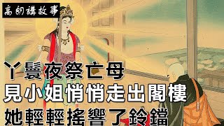 民間故事：丫鬟夜祭亡母，見小姐悄悄走出閣樓，她輕輕搖響了鈴鐺｜高朗講故事