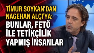 Timur Soykan'dan Nagehan Alçı'ya: Bunlar, FETÖ ile tetikçilik yapmış insanlar