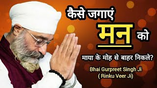 कैसे जगाएं मन को, माया के मोह से बाहर निकले? Bhai Gurpreet Singh Ji | Rinku Veer Ji Bombay Wale