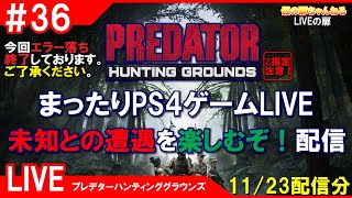 #36 [PREDATOR HG PS4]まったりPS4ゲームLIVE 未知との遭遇を楽しむぞ！配信 11/23[Z指定][LIVE実況]