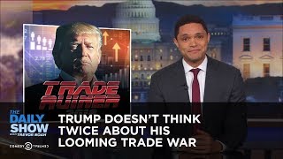 Trump Doesn't Think Twice About His Looming Trade War | The Daily Show