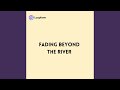 Fading beyond the River