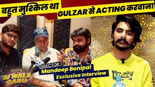 कितना मुश्किल था Gulzar से Acting करवाना .Mandeep Benipal Exclusive Interview. Director of #DJWB