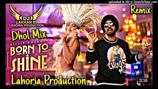 BORN TO SHINE _ Dhol Remix _ Diljit Dosanjh GOAT Ft. Dj Lakhan by Lahoria Production new 2020 Dj mix