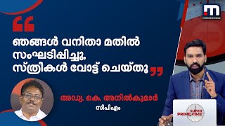 ഞങ്ങൾ വനിതാ മതിൽ സംഘടിപ്പിച്ചു, സ്ത്രീകൾ ഞങ്ങൾക്ക് വോട്ട് ചെയ്തു: സിപിഎം നേതാവ് അനിൽകുമാർ