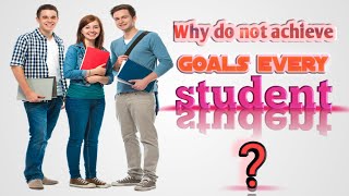 Why do not achieve goals every student( प्रत्येक छात्र अपने लक्ष्य को क्यों नहीं पाते?