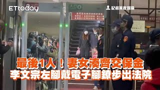 最後1人！妻女湊齊交保金　李文宗左腳戴電子腳鐐步出法院