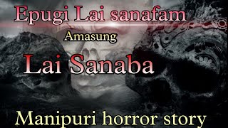 Lai Sanaba Amasung Epugi Lai Sanafam || Manipuri horror story || M.M.M.F.S.C.