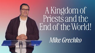 A Kingdom of Priests & the End of the World! - Mike Grechko