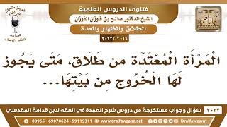 [3016 -3022] المرأة المعتدة من طلاق ، هل لها أن تخرج من بيتها؟ - الشيخ صالح الفوزان