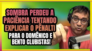 Sombra perdeu a paciência tentando explicar o pênalti, para o Domênico e Bento Clubistas.!