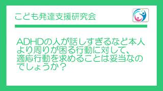 【質問コーナー】ADHDの人が話過ぎるなど本人より周りが困る行動に対して、適応行動を求めることは妥当なのでしょうか？　〇こども発達支援研究会／こはけん〇