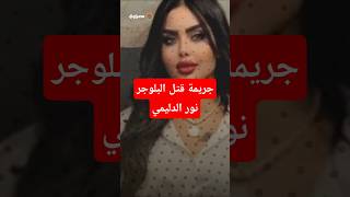 تفاصيل جـ ريمة قـ تل البلوجر نور الدليمي في أربيل ..  القبـ ض على القـ اتل السوري