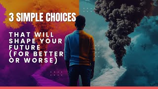 3 Simple Choices That Will Shape Your Future (For Better or Worse)