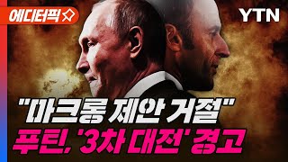 마크롱 제안에 사실상 거절한 푸틴, '3차 대전' 언급 [에디터픽] / YTN