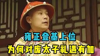 雍正登基后对与他争位的兄弟残忍而决绝，为何却对废太子礼遇善待