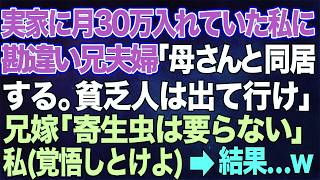 【スカッとする話】実家に月30万円も入れていた私に勘違い兄夫婦「母さんと同居するから貧乏人は出ていけ」兄嫁「寄生虫は要らない」私（覚悟しとけよ！→結果w