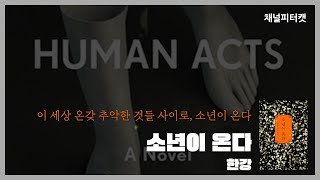 [북토크 편집본] 한강 소설 읽기 4탄 - 소년이 온다 / 이 세상 온갖 추악한 것들 사이로 소년이 온다